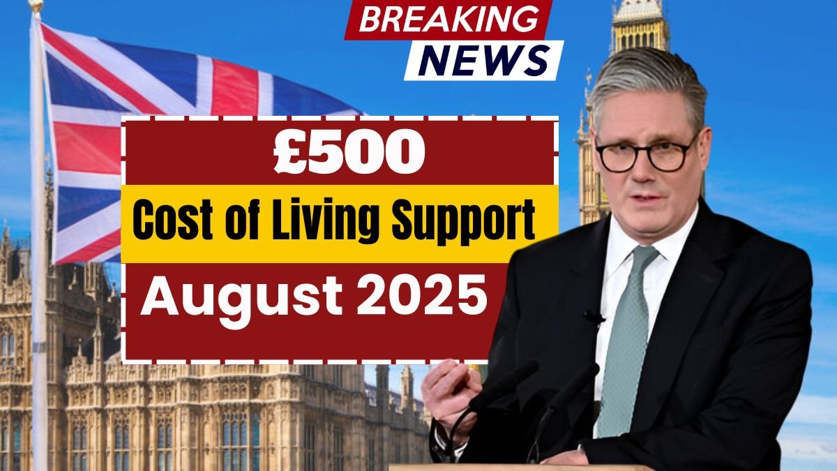 £500 Cost of Living Support Confirmed – Who is Eligible to get this Payment in August 2025?